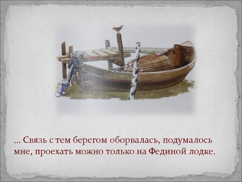 … Связь с тем берегом оборвалась, подумалось мне, проехать можно только на Фединой лодке.